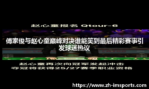 傅家俊与赵心童巅峰对决谁能笑到最后精彩赛事引发球迷热议